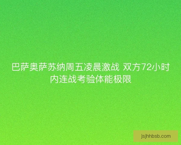 巴萨奥萨苏纳周五凌晨激战 双方72小时内连战考验体能极限