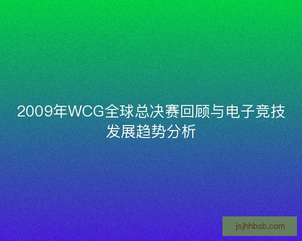 2009年WCG全球总决赛回顾与电子竞技发展趋势分析 2009年WCG全球总决赛回顾与电子竞技发展趋势分析