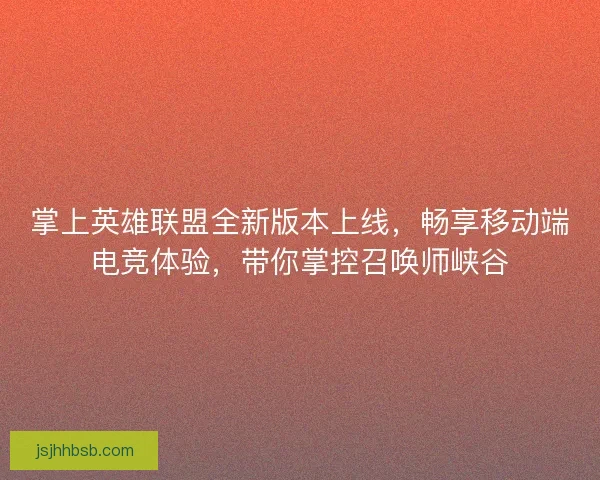 掌上英雄联盟全新版本上线,畅享移动端电竞体验,带你掌控召唤师峡谷 掌上英雄联盟全新版本上线,畅享移动端电竞体验,带你掌控召唤师峡谷
